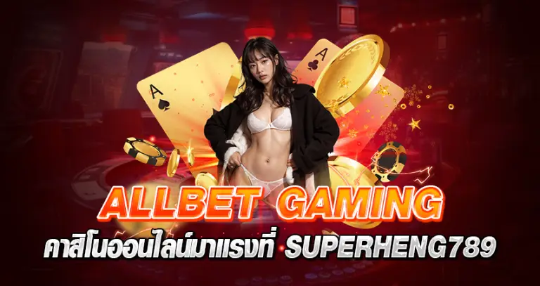 ALLBET GAMING คาสิโนออนไลน์มาแรง ที่ SUPERHENG789